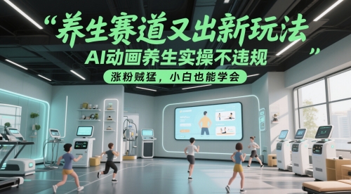 mp24165期-养生赛道又出新玩法，AI动画养生实操不违规，涨粉贼猛，小白也能学会-多多网创