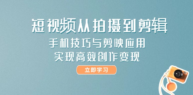 （14867期）短视频从拍摄到剪辑，手机技巧与剪映应用，实现高效创作变现-多多网创