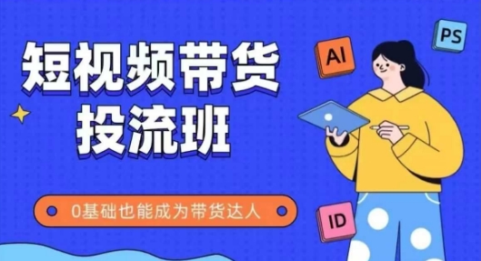 mp24269期-抖音快手短视频带货投流班，详细又全面的抖音快手带货实操课，零基础也能成为带货达人-多多网创