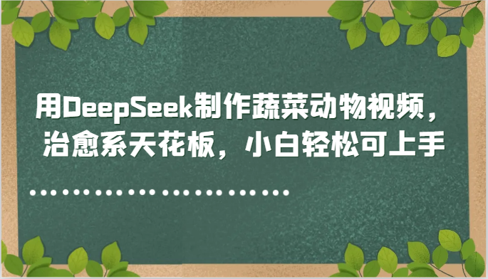 fy14021期-用DeepSeek制作蔬菜动物视频，治愈系天花板，小白轻松可上手-多多网创