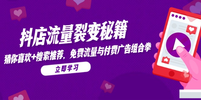 （14872期）抖店流量裂变秘籍，猜你喜欢，搜索推荐，免费流量与付费广告组合拳-多多网创