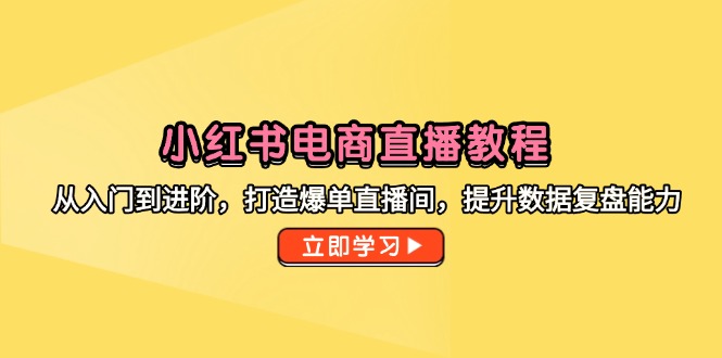 （14873期）小红书电商直播教程，从入门到进阶，打造爆单直播间，提升数据复盘能力-多多网创