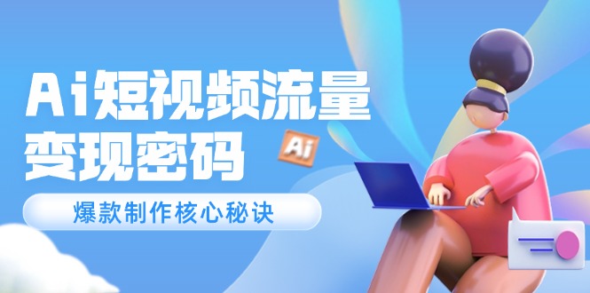 （14875期）Ai短视频流量密码，爆款制作核心秘诀，120万案例深度解析-多多网创