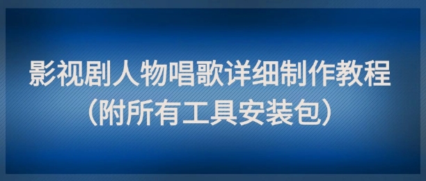 mp24386期-影视剧人物唱歌详细制作教程，点赞量动辄几十W（附所有工具安装包）-多多网创