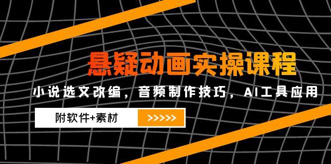 （14890期）悬疑动画实操课程，小说选文改编，音频制作技巧，AI工具应用（附软件+素材-多多网创
