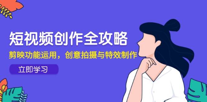 fy14077期-短视频创作全攻略，剪映功能运用，创意拍摄与特效制作-多多网创